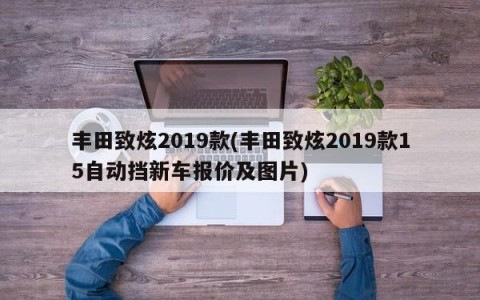 丰田致炫2019款(丰田致炫2019款15自动挡新车报价及图片)